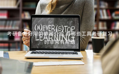 考研备考好用的神器介绍,有哪些工具考研复习时非常有帮助 考研备考好用的神器介绍,有哪些工具考研复习时非常有帮助