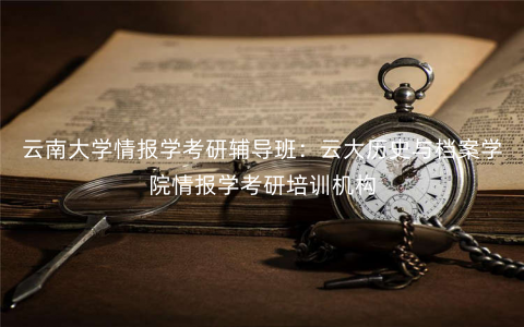 云南大学情报学考研辅导班:云大历史与档案学院情报学考研培训机构 云南大学情报学考研辅导班:云大历史与档案学院情报学考研培训机构