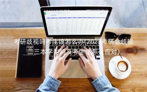 考研歧视吗考生该怎么办(2023考研会歧视二三本学生吗及考生该怎么应对) 考研歧视吗考生该怎么办(2023考研会歧视二三本学生吗及考生该怎么应对)