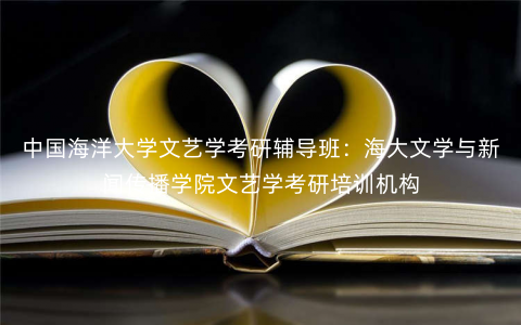 中国海洋大学文艺学考研辅导班:海大文学与新闻传播学院文艺学考研培训机构 中国海洋大学文艺学考研辅导班:海大文学与新闻传播学院文艺学考研培训机构