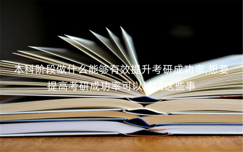 本科阶段做什么能够有效提升考研成功率,想要提高考研成功率可以试试这些事 本科阶段做什么能够有效提升考研成功率,想要提高考研成功率可以试试这些事