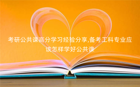 考研公共课高分学习经验分享,备考工科专业应该怎样学好公共课 考研公共课高分学习经验分享,备考工科专业应该怎样学好公共课