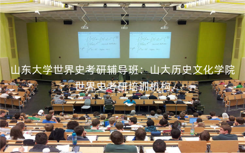 山东大学世界史考研辅导班:山大历史文化学院世界史考研培训机构 山东大学世界史考研辅导班:山大历史文化学院世界史考研培训机构