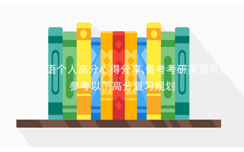 考研英语个人高分心得分享,备考考研英语可以参考以下高分复习规划 考研英语个人高分心得分享,备考考研英语可以参考以下高分复习规划