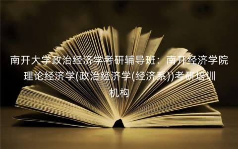 南开大学政治经济学考研辅导班:南开经济学院理论经济学(政治经济学(经济系))考研培训机构 南开大学政治经济学考研辅导班:南开经济学院理论经济学(政治经济学(经济系))考研培训机构