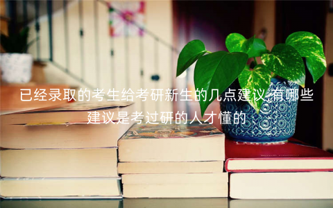 已经录取的考生给考研新生的几点建议,有哪些建议是考过研的人才懂的 已经录取的考生给考研新生的几点建议,有哪些建议是考过研的人才懂的