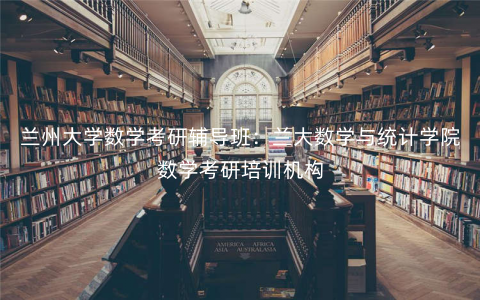 兰州大学数学考研辅导班:兰大数学与统计学院数学考研培训机构 兰州大学数学考研辅导班:兰大数学与统计学院数学考研培训机构