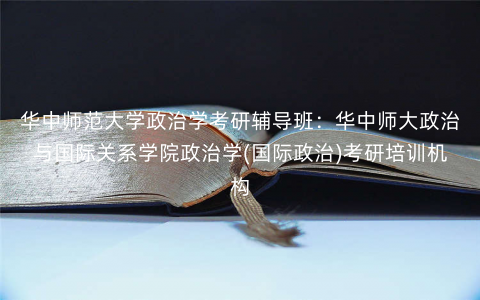 华中师范大学政治学考研辅导班:华中师大政治与国际关系学院政治学(国际政治)考研培训机构 华中师范大学政治学考研辅导班:华中师大政治与国际关系学院政治学(国际政治)考研培训机构