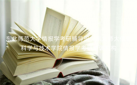 东北师范大学情报学考研辅导班:东北师大信息科学与技术学院情报学考研培训机构 东北师范大学情报学考研辅导班:东北师大信息科学与技术学院情报学考研培训机构