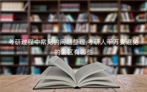 考研过程中常见的问题整理,考研人千万要避免的雷区有哪些 考研过程中常见的问题整理,考研人千万要避免的雷区有哪些