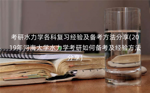 考研水力学各科复习经验及备考方法分享(2019年河海大学水力学考研如何备考及经验方法分享) 考研水力学各科复习经验及备考方法分享(2019年河海大学水力学考研如何备考及经验方法分享)