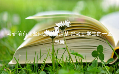 考研前有哪些问题要看清楚,给考研学生的一些忠告 考研前有哪些问题要看清楚,给考研学生的一些忠告