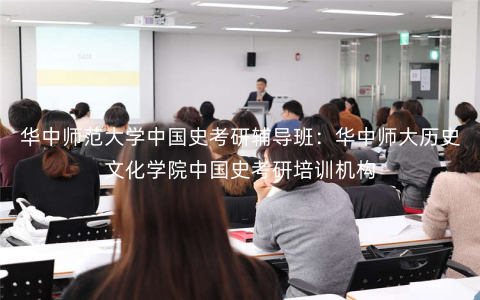 华中师范大学中国史考研辅导班:华中师大历史文化学院中国史考研培训机构 华中师范大学中国史考研辅导班:华中师大历史文化学院中国史考研培训机构