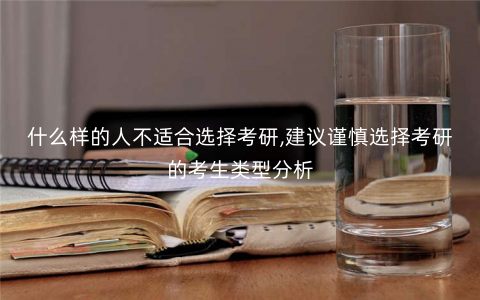 什么样的人不适合选择考研,建议谨慎选择考研的考生类型分析 什么样的人不适合选择考研,建议谨慎选择考研的考生类型分析