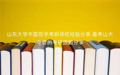 山东大学中国哲学考研择校经验分享,备考山大中哲的考研原因分享 山东大学中国哲学考研择校经验分享,备考山大中哲的考研原因分享