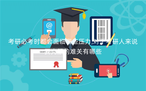 考研必考时都会面临哪些压力,对于考研人来说要克服的难关有哪些 考研必考时都会面临哪些压力,对于考研人来说要克服的难关有哪些
