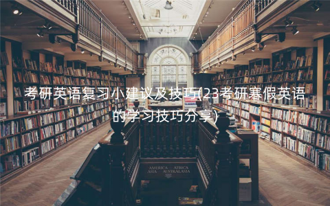 考研英语复习小建议及技巧(23考研寒假英语的学习技巧分享) 考研英语复习小建议及技巧(23考研寒假英语的学习技巧分享)