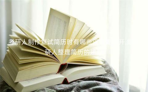 考研人制作复试简历时有哪些误区要避开,给考研人整理简历的建议 考研人制作复试简历时有哪些误区要避开,给考研人整理简历的建议