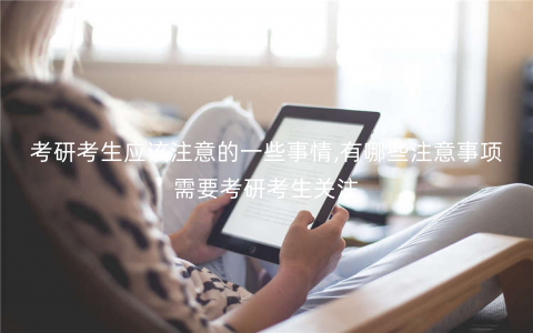 考研考生应该注意的一些事情,有哪些注意事项需要考研考生关注 考研考生应该注意的一些事情,有哪些注意事项需要考研考生关注