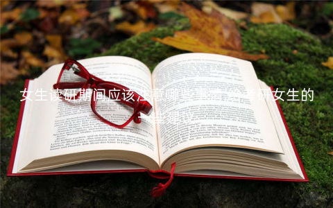 女生读研期间应该注意哪些事情,给考研女生的一些建议 女生读研期间应该注意哪些事情,给考研女生的一些建议