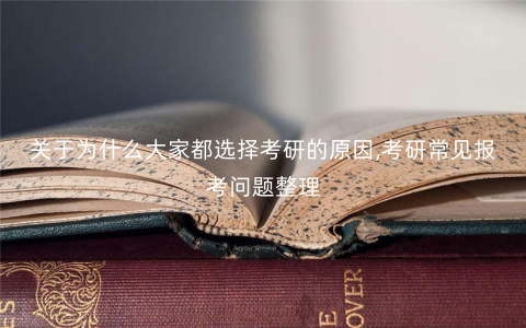 关于为什么大家都选择考研的原因,考研常见报考问题整理