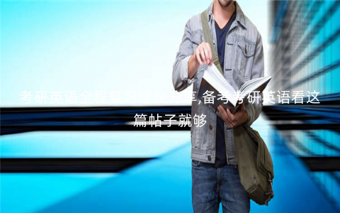 考研英语全程复习建议分享,备考考研英语看这篇帖子就够 考研英语全程复习建议分享,备考考研英语看这篇帖子就够