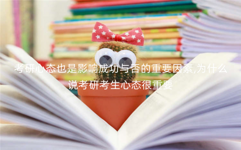 考研心态也是影响成功与否的重要因素,为什么说考研考生心态很重要 考研心态也是影响成功与否的重要因素,为什么说考研考生心态很重要