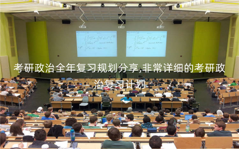 考研政治全年复习规划分享,非常详细的考研政治复习计划 考研政治全年复习规划分享,非常详细的考研政治复习计划