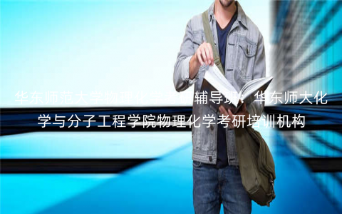 华东师范大学物理化学考研辅导班:华东师大化学与分子工程学院物理化学考研培训机构 华东师范大学物理化学考研辅导班:华东师大化学与分子工程学院物理化学考研培训机构