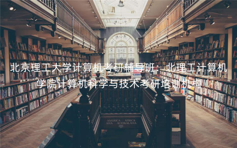 北京理工大学计算机考研辅导班:北理工计算机学院计算机科学与技术考研培训机构 北京理工大学计算机考研辅导班:北理工计算机学院计算机科学与技术考研培训机构