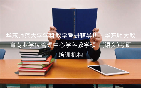 华东师范大学学科教学考研辅导班:华东师大教育专业学位管理中心学科教学硕士(语文)考研培训机构 华东师范大学学科教学考研辅导班:华东师大教育专业学位管理中心学科教学硕士(语文)考研培训机构