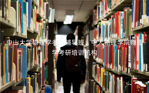 中山大学物理学考研辅导班:中大物理学院物理学考研培训机构 中山大学物理学考研辅导班:中大物理学院物理学考研培训机构