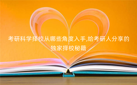 考研科学择校从哪些角度入手,给考研人分享的独家择校秘籍 考研科学择校从哪些角度入手,给考研人分享的独家择校秘籍