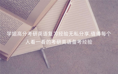 学姐高分考研英语复习经验无私分享,值得每个人看一看的考研英语备考经验 学姐高分考研英语复习经验无私分享,值得每个人看一看的考研英语备考经验