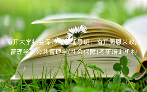 南开大学社会保障考研辅导班:南开周恩来政府管理学院公共管理学(社会保障)考研培训机构 南开大学社会保障考研辅导班:南开周恩来政府管理学院公共管理学(社会保障)考研培训机构