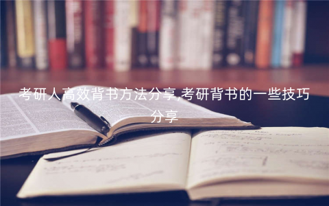 考研人高效背书方法分享,考研背书的一些技巧分享 考研人高效背书方法分享,考研背书的一些技巧分享