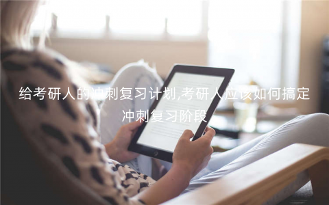 给考研人的冲刺复习计划,考研人应该如何搞定冲刺复习阶段 给考研人的冲刺复习计划,考研人应该如何搞定冲刺复习阶段