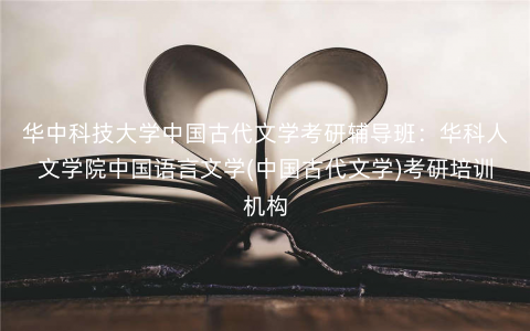 华中科技大学中国古代文学考研辅导班:华科人文学院中国语言文学(中国古代文学)考研培训机构 华中科技大学中国古代文学考研辅导班:华科人文学院中国语言文学(中国古代文学)考研培训机构