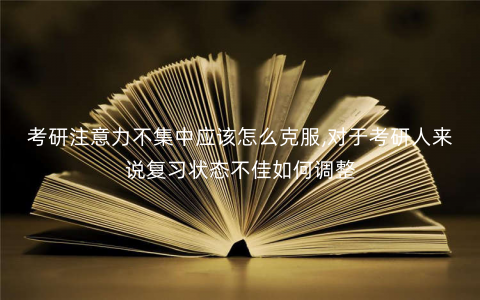 考研注意力不集中应该怎么克服,对于考研人来说复习状态不佳如何调整 考研注意力不集中应该怎么克服,对于考研人来说复习状态不佳如何调整