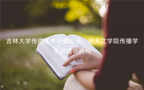 吉林大学传播学考研辅导班:吉大文学院传播学考研培训机构 吉林大学传播学考研辅导班:吉大文学院传播学考研培训机构