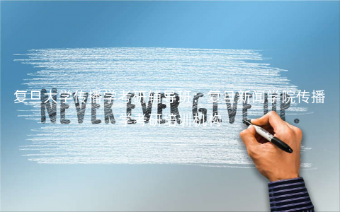 复旦大学传播学考研辅导班:复旦新闻学院传播学考研培训机构 复旦大学传播学考研辅导班:复旦新闻学院传播学考研培训机构