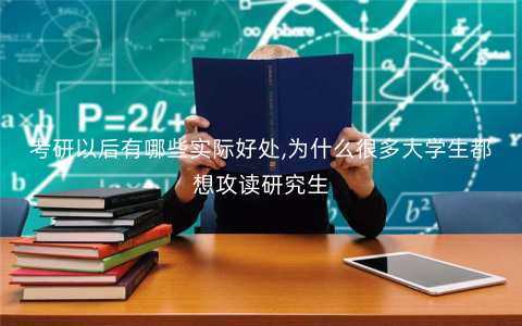 考研以后有哪些实际好处,为什么很多大学生都想攻读研究生 考研以后有哪些实际好处,为什么很多大学生都想攻读研究生