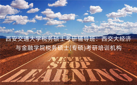 西安交通大学税务硕士考研辅导班:西交大经济与金融学院税务硕士(专硕)考研培训机构 西安交通大学税务硕士考研辅导班:西交大经济与金融学院税务硕士(专硕)考研培训机构