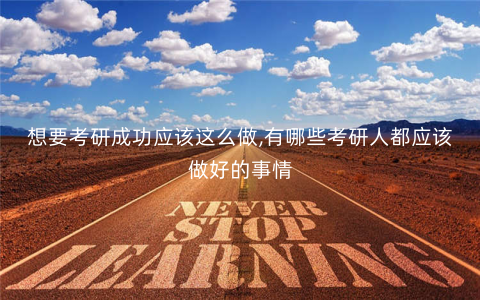 想要考研成功应该这么做,有哪些考研人都应该做好的事情 想要考研成功应该这么做,有哪些考研人都应该做好的事情