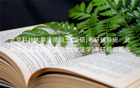 北京科技大学法律硕士(法硕)考研辅导班:北科大文法学院法律硕士(非法学)考研培训机构 北京科技大学法律硕士(法硕)考研辅导班:北科大文法学院法律硕士(非法学)考研培训机构
