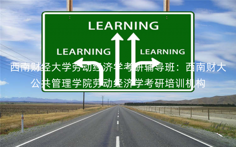 西南财经大学劳动经济学考研辅导班:西南财大公共管理学院劳动经济学考研培训机构 西南财经大学劳动经济学考研辅导班:西南财大公共管理学院劳动经济学考研培训机构