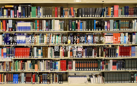 考研择校的一些基础原则分享,想要考研上岸就要这样择校