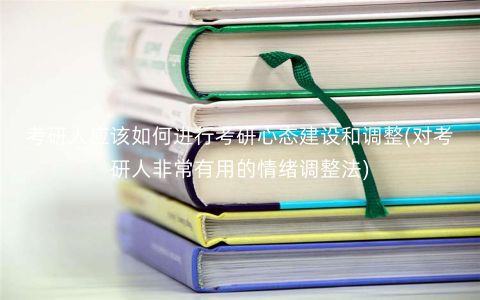 考研人应该如何进行考研心态建设和调整(对考研人非常有用的情绪调整法) 考研人应该如何进行考研心态建设和调整(对考研人非常有用的情绪调整法)
