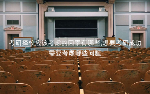 考研择校应该考虑的因素有哪些,想要考研成功需要考虑哪些问题 考研择校应该考虑的因素有哪些,想要考研成功需要考虑哪些问题