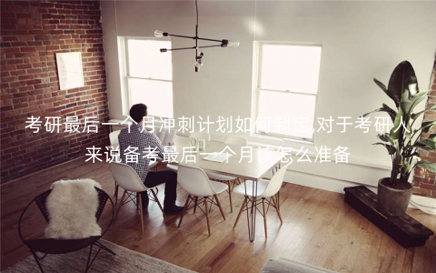 考研最后一个月冲刺计划如何制定,对于考研人来说备考最后一个月该怎么准备 考研最后一个月冲刺计划如何制定,对于考研人来说备考最后一个月该怎么准备